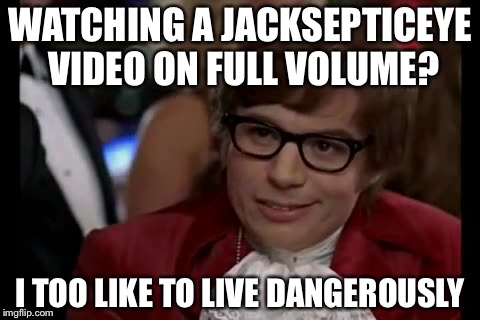 I Too Like To Live Dangerously | WATCHING A JACKSEPTICEYE VIDEO ON FULL VOLUME? I TOO LIKE TO LIVE DANGEROUSLY | image tagged in memes,i too like to live dangerously | made w/ Imgflip meme maker