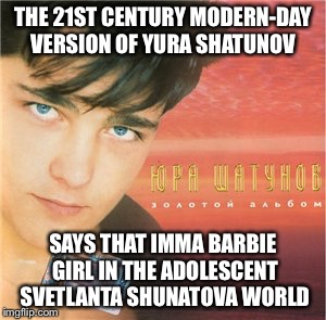 THE 21ST CENTURY MODERN-DAY VERSION OF YURA SHATUNOV; SAYS THAT IMMA BARBIE GIRL IN THE ADOLESCENT SVETLANTA SHUNATOVA WORLD | image tagged in wow | made w/ Imgflip meme maker