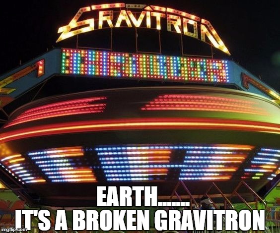 Stationery Earth | IT'S A BROKEN GRAVITRON; EARTH....... | image tagged in flat earth | made w/ Imgflip meme maker