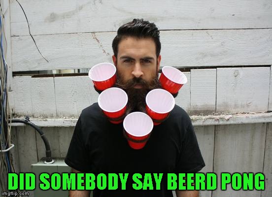 Let the games begin! | DID SOMEBODY SAY BEERD PONG | image tagged in beerd pong,memes,funny,funny haircuts,beard pong | made w/ Imgflip meme maker