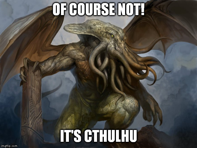 OF COURSE NOT! IT'S CTHULHU | image tagged in cthulhu by douzen | made w/ Imgflip meme maker