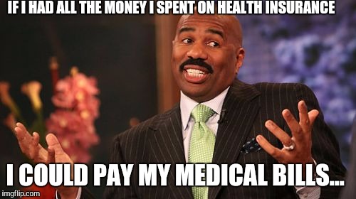 I've paid more in premiums then services...  |  IF I HAD ALL THE MONEY I SPENT ON HEALTH INSURANCE; I COULD PAY MY MEDICAL BILLS... | image tagged in memes,steve harvey,scumbag,health care | made w/ Imgflip meme maker