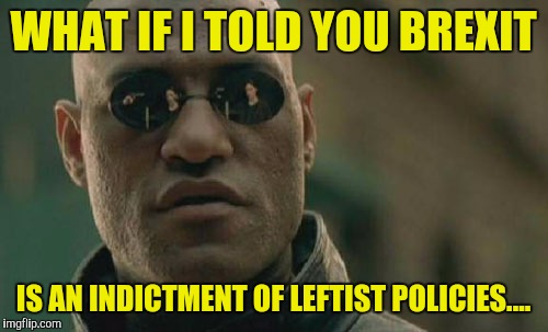 Matrix Morpheus | WHAT IF I TOLD YOU BREXIT; IS AN INDICTMENT OF LEFTIST POLICIES.... | image tagged in memes,matrix morpheus | made w/ Imgflip meme maker