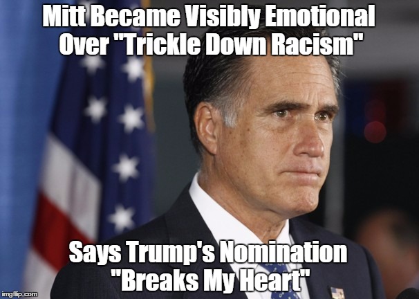 Mitt Became Visibly Emotional Over "Trickle Down Racism" Says Trump's Nomination "Breaks My Heart" | made w/ Imgflip meme maker