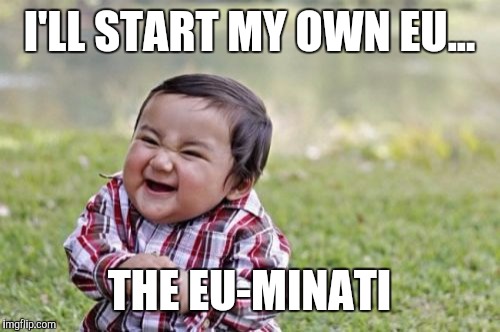 Britain as a Chinese toddler...! | I'LL START MY OWN EU... THE EU-MINATI | image tagged in memes,evil toddler | made w/ Imgflip meme maker