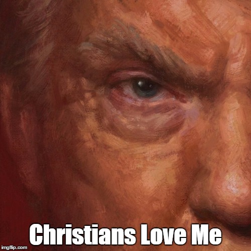 "Christians Love Me" | Christians Love Me | image tagged in trump,christians,conservative christians | made w/ Imgflip meme maker