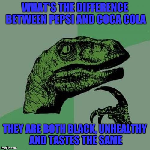 Philosoraptor | WHAT'S THE DIFFERENCE BETWEEN PEPSI AND COCA COLA; THEY ARE BOTH BLACK, UNHEALTHY AND TASTES THE SAME | image tagged in memes,philosoraptor | made w/ Imgflip meme maker