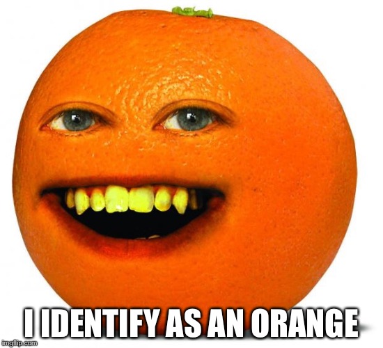 I IDENTIFY AS AN ORANGE | made w/ Imgflip meme maker