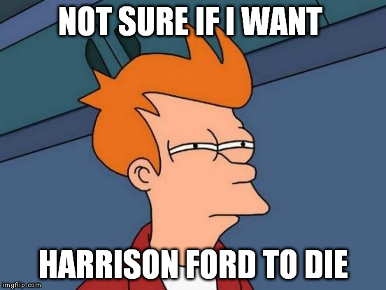 Futurama Fry Meme | NOT SURE IF I WANT HARRISON FORD TO DIE | image tagged in memes,futurama fry | made w/ Imgflip meme maker