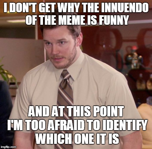 Afraid To Ask Andy Meme | I DON'T GET WHY THE INNUENDO OF THE MEME IS FUNNY; AND AT THIS POINT I'M TOO AFRAID TO IDENTIFY WHICH ONE IT IS | image tagged in memes,afraid to ask andy | made w/ Imgflip meme maker