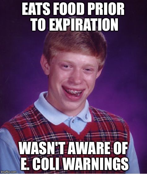 Bad Luck Brian Meme | EATS FOOD PRIOR TO EXPIRATION WASN'T AWARE OF E. COLI WARNINGS | image tagged in memes,bad luck brian | made w/ Imgflip meme maker