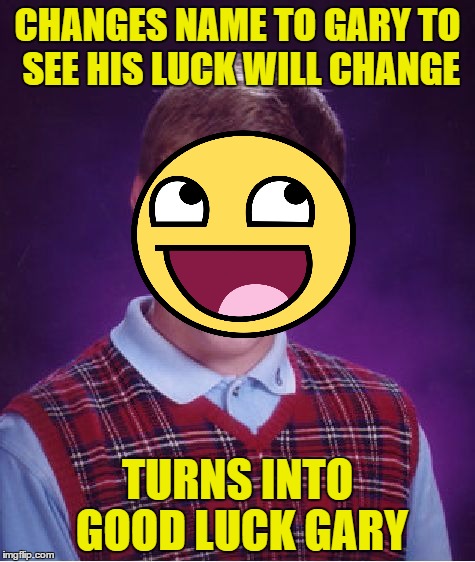 Good Luck Gary | CHANGES NAME TO GARY TO SEE HIS LUCK WILL CHANGE; TURNS INTO GOOD LUCK GARY | image tagged in memes,bad luck brian | made w/ Imgflip meme maker