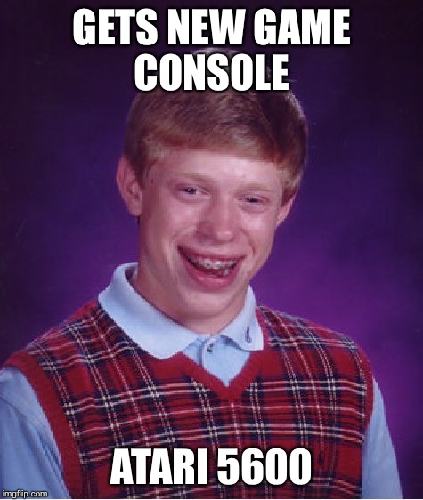 Bad Luck Brian | GETS NEW GAME CONSOLE; ATARI 5600 | image tagged in memes,bad luck brian | made w/ Imgflip meme maker