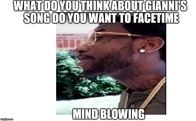 Gianni Do You Want To FacetimeGucci Mane | WHAT DO YOU THINK ABOUT GIANNI'S SONG DO YOU WANT TO FACETIME; MIND BLOWING | image tagged in gucci mane,gucci mane 2016,gucci mane clone,snapchat,keyshia ka'oir,gianni do you want to facetime | made w/ Imgflip meme maker
