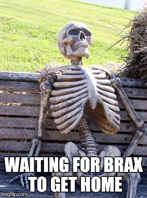 Waiting Skeleton | WAITING FOR BRAX TO GET HOME | image tagged in memes,waiting skeleton | made w/ Imgflip meme maker