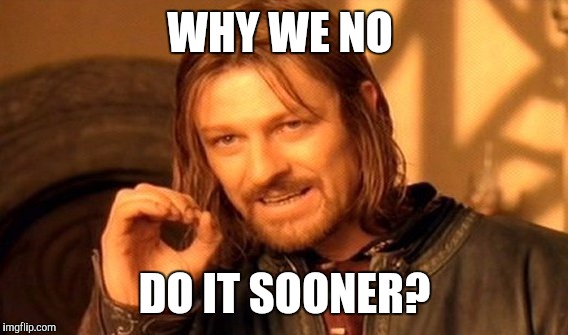 One Does Not Simply Meme | WHY WE NO DO IT SOONER? | image tagged in memes,one does not simply | made w/ Imgflip meme maker