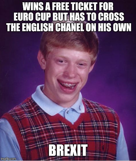 Bad Luck Brian | WINS A FREE TICKET FOR EURO CUP BUT HAS TO CROSS THE ENGLISH CHANEL ON HIS OWN; BREXIT | image tagged in memes,bad luck brian | made w/ Imgflip meme maker