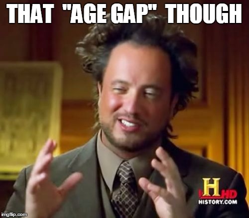 Ancient Aliens Meme | THAT  "AGE GAP"  THOUGH | image tagged in memes,ancient aliens | made w/ Imgflip meme maker