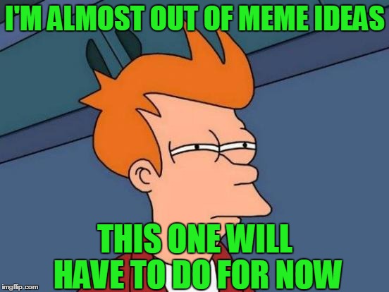 I need dirty laundry for more ideas!! LOL | I'M ALMOST OUT OF MEME IDEAS; THIS ONE WILL HAVE TO DO FOR NOW | image tagged in memes,futurama fry | made w/ Imgflip meme maker