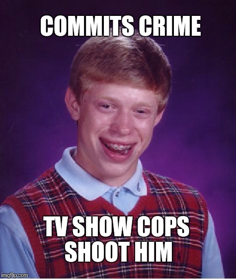 Bad Luck Brian Meme | COMMITS CRIME; TV SHOW COPS SHOOT HIM | image tagged in memes,bad luck brian | made w/ Imgflip meme maker