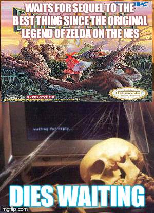 why do they keep us waiting?  | WAITS FOR SEQUEL TO THE BEST THING SINCE THE ORIGINAL LEGEND OF ZELDA ON THE NES; DIES WAITING | image tagged in lol so funny | made w/ Imgflip meme maker