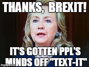 for how long,  though? | THANKS,  BREXIT! IT'S GOTTEN PPL'S MINDS OFF "TEXT-IT" | image tagged in hillary | made w/ Imgflip meme maker