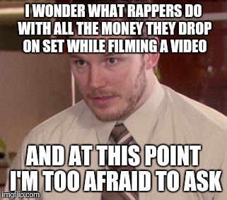 Afraid To Ask Andy (Closeup) | I WONDER WHAT RAPPERS DO WITH ALL THE MONEY THEY DROP ON SET WHILE FILMING A VIDEO; AND AT THIS POINT I'M TOO AFRAID TO ASK | image tagged in memes,afraid to ask andy closeup | made w/ Imgflip meme maker
