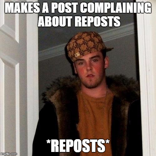 Scumbag Steve | MAKES A POST COMPLAINING ABOUT REPOSTS; *REPOSTS* | image tagged in memes,scumbag steve | made w/ Imgflip meme maker