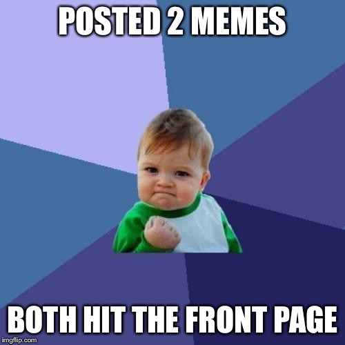 Success Kid Meme | POSTED 2 MEMES; BOTH HIT THE FRONT PAGE | image tagged in memes,success kid | made w/ Imgflip meme maker