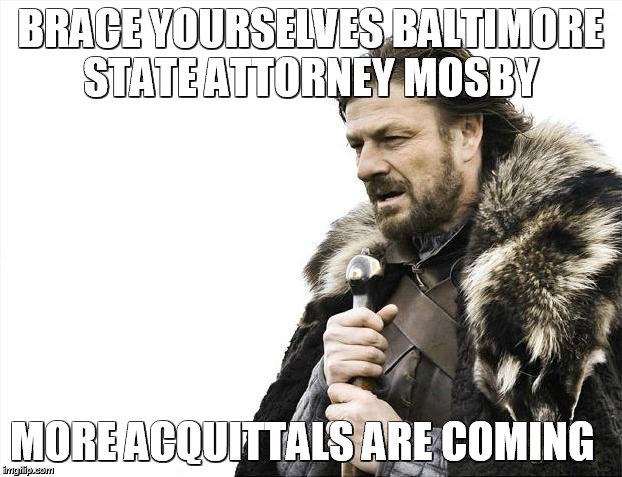 Brace Yourselves X is Coming | BRACE YOURSELVES BALTIMORE STATE ATTORNEY MOSBY; MORE ACQUITTALS ARE COMING | image tagged in memes,brace yourselves x is coming | made w/ Imgflip meme maker