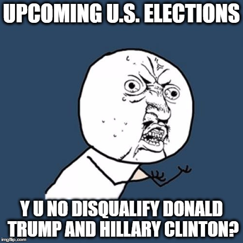 i mean, come on! hillary clinton is a crook under f.b.i investigation and donald trump is a racist hypocrite! | UPCOMING U.S. ELECTIONS; Y U NO DISQUALIFY DONALD TRUMP AND HILLARY CLINTON? | image tagged in memes,y u no,donald trump,hillary clinton,2016 elections | made w/ Imgflip meme maker