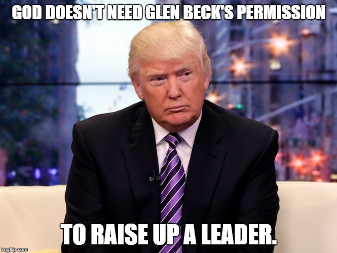 God consults with Himself, not Glenn Beck.  | GOD DOESN'T NEED GLEN BECK'S PERMISSION; TO RAISE UP A LEADER. | image tagged in glenn beck,god,donald trump | made w/ Imgflip meme maker