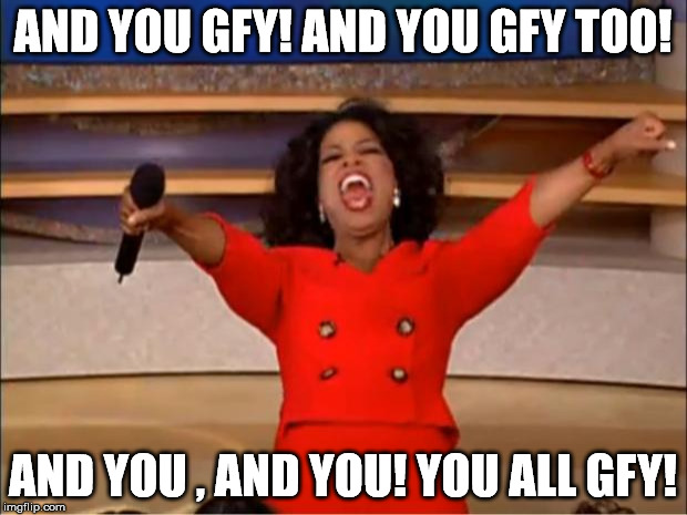 Oprah You Get A Meme | AND YOU GFY! AND YOU GFY TOO! AND YOU , AND YOU! YOU ALL GFY! | image tagged in memes,oprah you get a | made w/ Imgflip meme maker