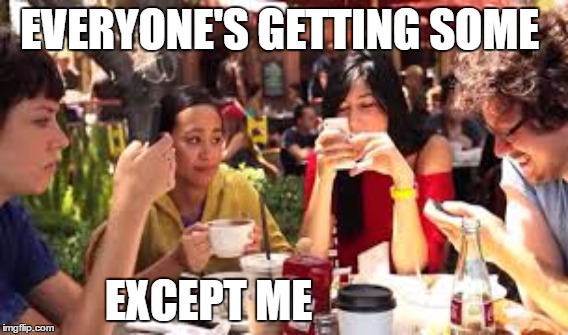 Cell phone blues | EVERYONE'S GETTING SOME; EXCEPT ME | image tagged in sexting | made w/ Imgflip meme maker