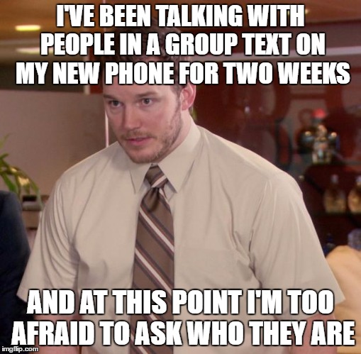 Afraid To Ask Andy Meme | I'VE BEEN TALKING WITH PEOPLE IN A GROUP TEXT ON MY NEW PHONE FOR TWO WEEKS; AND AT THIS POINT I'M TOO AFRAID TO ASK WHO THEY ARE | image tagged in memes,afraid to ask andy,AdviceAnimals | made w/ Imgflip meme maker