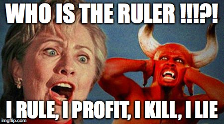 Hillary Devil | WHO IS THE RULER !!!?! I RULE, I PROFIT, I KILL, I LIE | image tagged in hillary devil | made w/ Imgflip meme maker