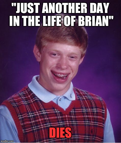 Bad Luck Brian Meme | "JUST ANOTHER DAY IN THE LIFE OF BRIAN" DIES | image tagged in memes,bad luck brian | made w/ Imgflip meme maker