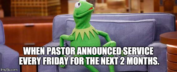 kermit couch | WHEN PASTOR ANNOUNCED SERVICE EVERY FRIDAY FOR THE NEXT 2 MONTHS. | image tagged in kermit couch | made w/ Imgflip meme maker