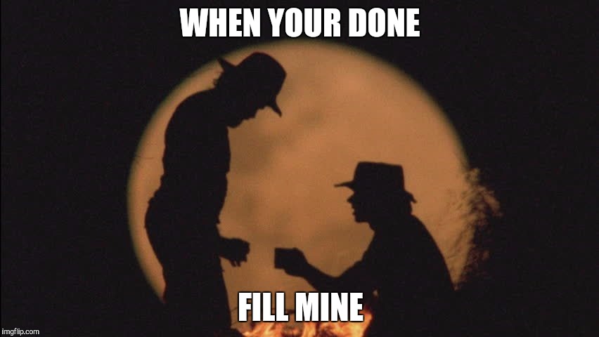 WHEN YOUR DONE; FILL MINE | image tagged in drinking | made w/ Imgflip meme maker