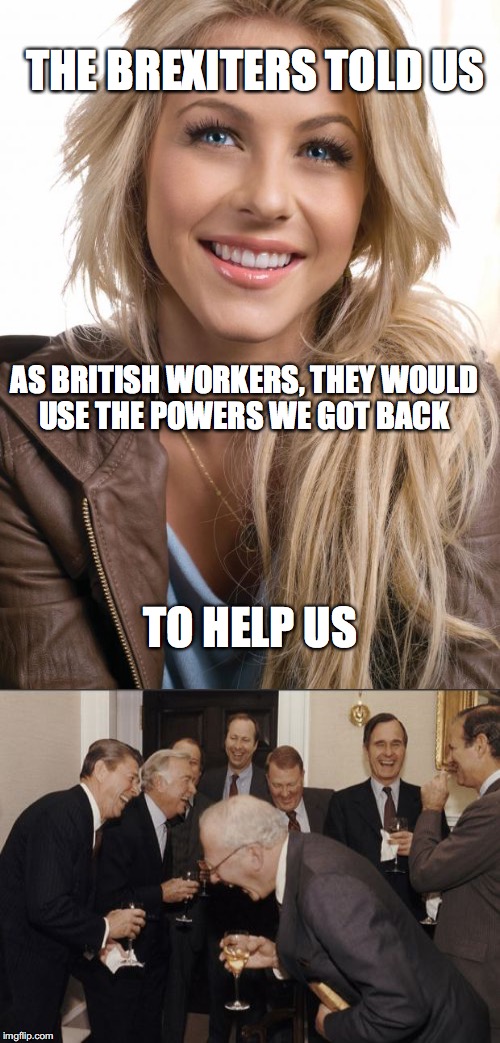 THE BREXITERS TOLD US; AS BRITISH WORKERS, THEY WOULD USE THE POWERS WE GOT BACK; TO HELP US | image tagged in brexit | made w/ Imgflip meme maker