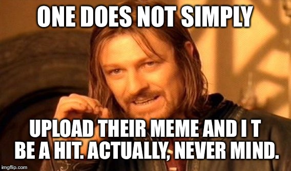 One Does Not Simply Meme | ONE DOES NOT SIMPLY; UPLOAD THEIR MEME AND I T BE A HIT. ACTUALLY, NEVER MIND. | image tagged in memes,one does not simply | made w/ Imgflip meme maker