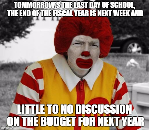 THE RAILROAD'S NEXT STOP - LYNN | TOMMORROW'S THE LAST DAY OF SCHOOL, THE END OF THE FISCAL YEAR IS NEXT WEEK AND; LITTLE TO NO DISCUSSION ON THE BUDGET FOR NEXT YEAR | image tagged in ronald mcdonald trump,school,budget | made w/ Imgflip meme maker