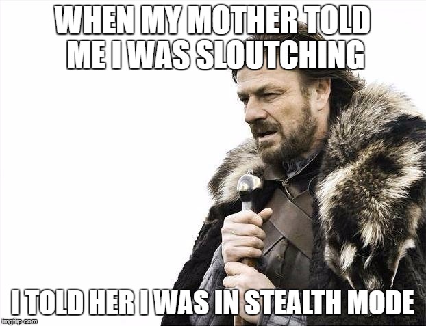 Brace Yourselves X is Coming Meme | WHEN MY MOTHER TOLD ME I WAS SLOUTCHING; I TOLD HER I WAS IN STEALTH MODE | image tagged in memes,brace yourselves x is coming | made w/ Imgflip meme maker