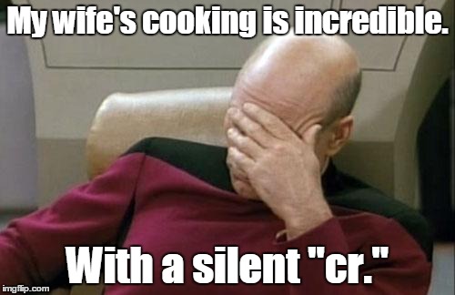 Captain Picard Facepalm | My wife's cooking is incredible. With a silent "cr." | image tagged in memes,captain picard facepalm | made w/ Imgflip meme maker