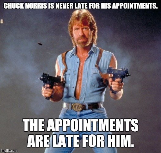Chuck Norris Guns Meme | CHUCK NORRIS IS NEVER LATE FOR HIS APPOINTMENTS. THE APPOINTMENTS ARE LATE FOR HIM. | image tagged in chuck norris | made w/ Imgflip meme maker