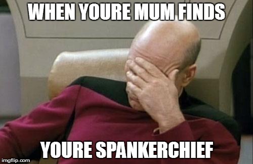 Captain Picard Facepalm Meme | WHEN YOURE MUM FINDS; YOURE SPANKERCHIEF | image tagged in memes,captain picard facepalm | made w/ Imgflip meme maker