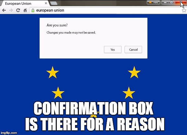 Brexit | CONFIRMATION BOX IS THERE FOR A REASON | image tagged in brexit | made w/ Imgflip meme maker