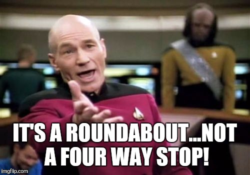Picard Wtf | IT'S A ROUNDABOUT...NOT A FOUR WAY STOP! | image tagged in memes,picard wtf | made w/ Imgflip meme maker