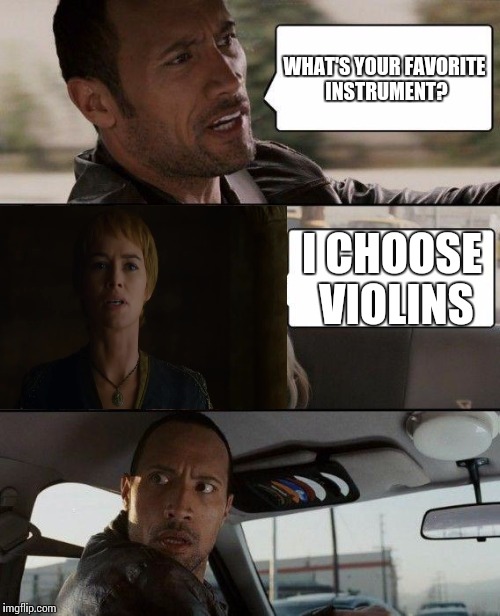 The Rock Driving Meme | WHAT'S YOUR FAVORITE INSTRUMENT? I CHOOSE VIOLINS | image tagged in memes,the rock driving | made w/ Imgflip meme maker