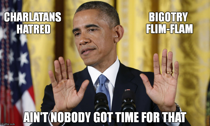 "We want to talk right down to earth in a language that everybody here can easily understand." | BIGOTRY FLIM-FLAM; CHARLATANS HATRED; AIN'T NOBODY GOT TIME FOR THAT | image tagged in memes,funny memes,obama,aint nobody got time for that,malcolm x | made w/ Imgflip meme maker